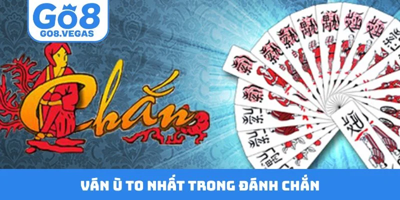 Ván ù to nhất trong đánh chắn